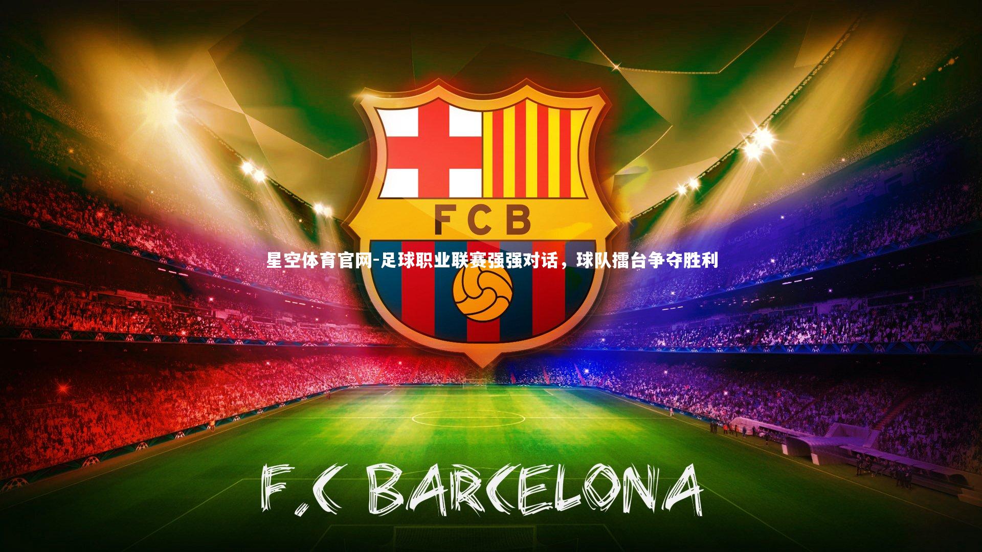 星空体育官网-足球职业联赛强强对话,球队擂台争夺胜利