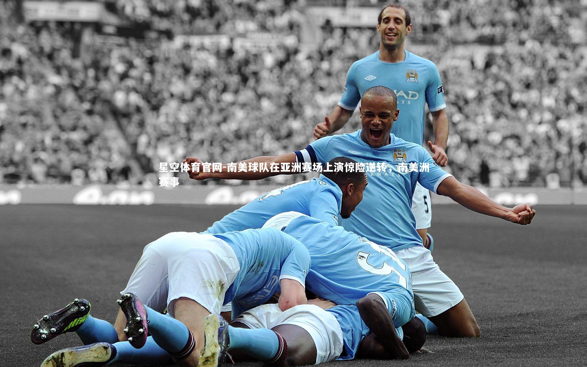 星空体育官网-南美球队在亚洲赛场上演惊险逆转，南美洲赛事