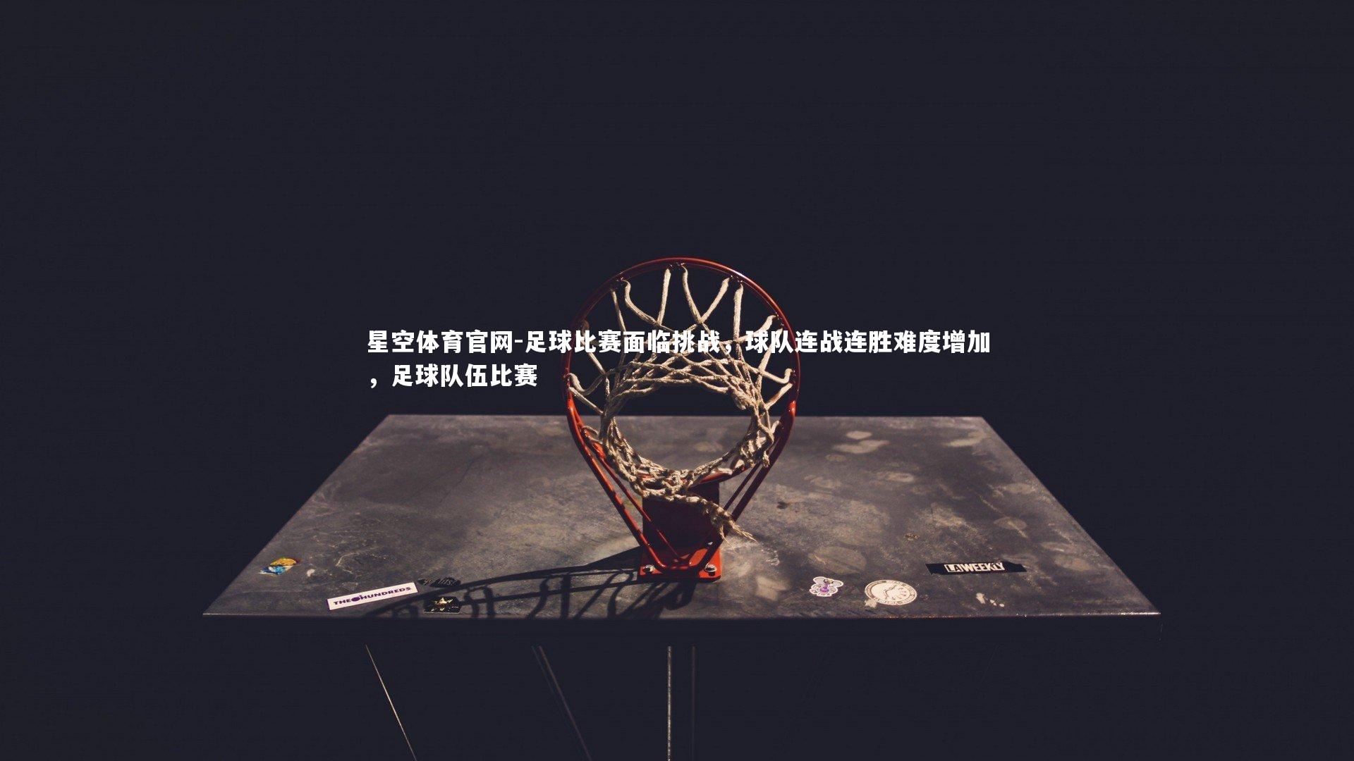 足球比赛面临挑战，球队连战连胜难度增加，足球队伍比赛