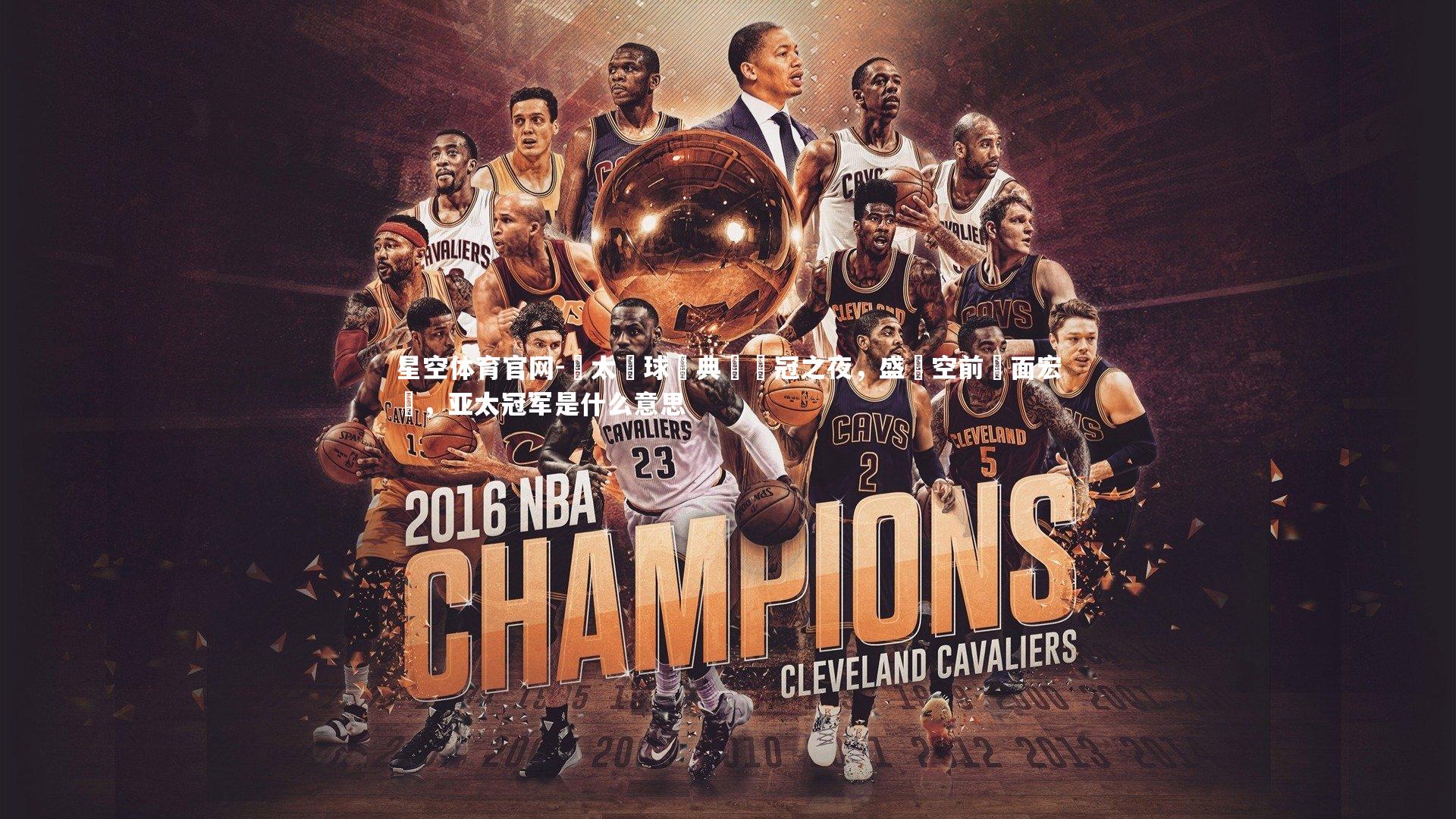 亞太籃球經典賽奪冠之夜，盛況空前場面宏偉，亚太冠军是什么意思