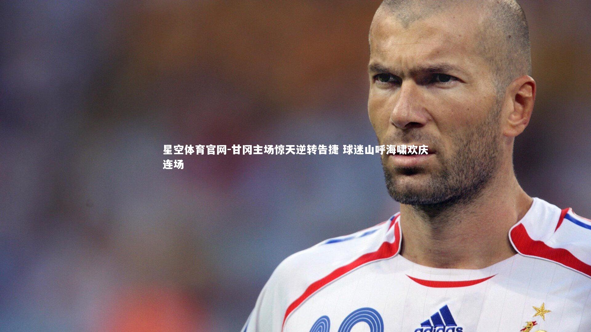 甘冈主场惊天逆转告捷 球迷山呼海啸欢庆连场