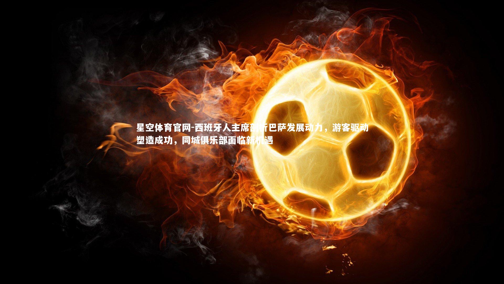 西班牙人主席剖析巴萨发展动力，游客驱动塑造成功，同城俱乐部面临新机遇