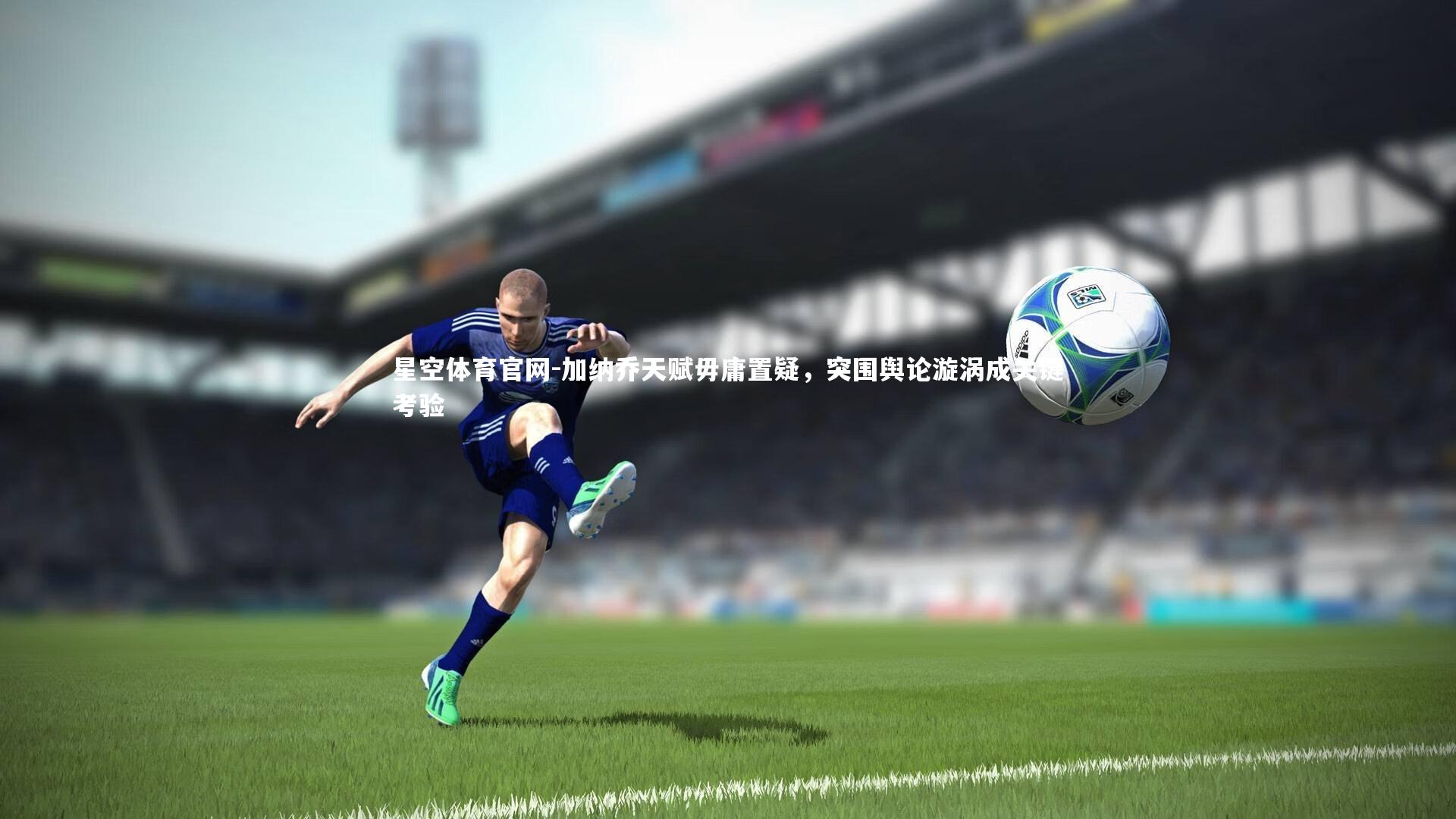 加纳乔天赋毋庸置疑,突围舆论漩涡成关键考验